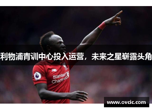 利物浦青训中心投入运营，未来之星崭露头角