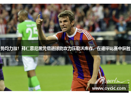 势均力敌！拜仁慕尼黑凭借进球助攻力压勒沃库森，在德甲比赛中获胜