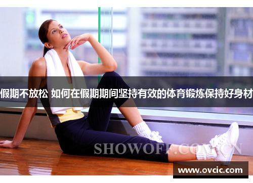 假期不放松 如何在假期期间坚持有效的体育锻炼保持好身材