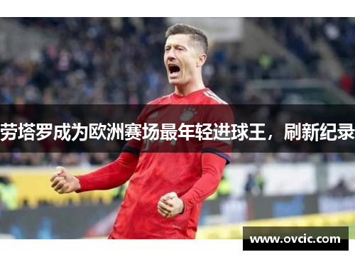 劳塔罗成为欧洲赛场最年轻进球王，刷新纪录