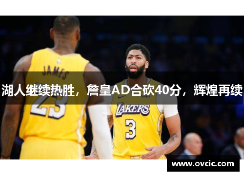 湖人继续热胜，詹皇AD合砍40分，辉煌再续