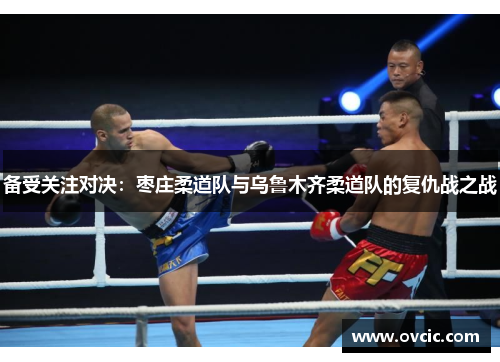 备受关注对决：枣庄柔道队与乌鲁木齐柔道队的复仇战之战