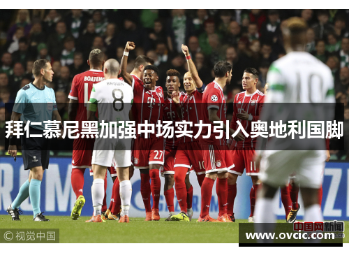 拜仁慕尼黑加强中场实力引入奥地利国脚