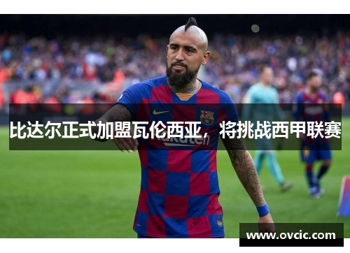比达尔正式加盟瓦伦西亚，将挑战西甲联赛
