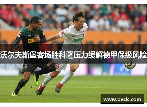 沃尔夫斯堡客场胜科隆压力缓解德甲保级风险