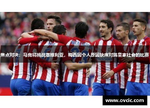 焦点对决：马竞将挑战塞维利亚，梅西因个人原因缺席对阵皇家社会的比赛