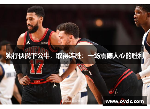 独行侠擒下公牛，取得连胜：一场震撼人心的胜利