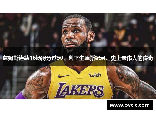 詹姆斯连续16场得分过50，创下生涯新纪录，史上最伟大的传奇