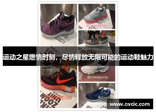 运动之星燃情时刻，尽情释放无限可能的运动鞋魅力