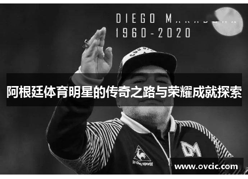 阿根廷体育明星的传奇之路与荣耀成就探索