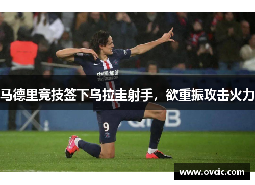 马德里竞技签下乌拉圭射手，欲重振攻击火力