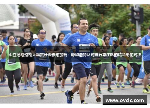 中立场马拉松大满贯升降级附加赛：呼和浩特队对阵石家庄队的精彩绝伦对决