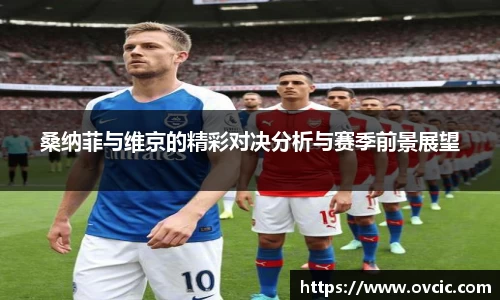 桑纳菲与维京的精彩对决分析与赛季前景展望