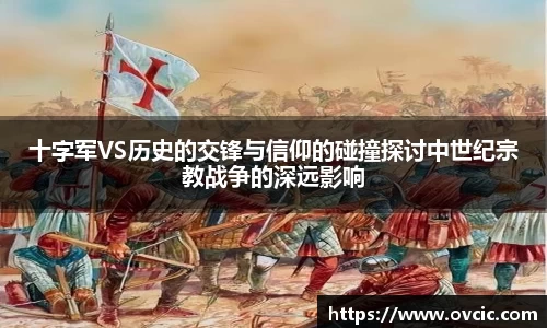 十字军VS历史的交锋与信仰的碰撞探讨中世纪宗教战争的深远影响