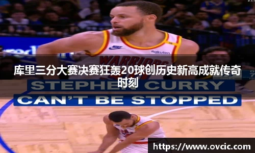 库里三分大赛决赛狂轰20球创历史新高成就传奇时刻